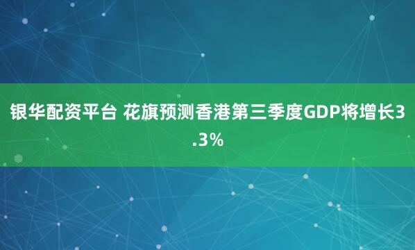 银华配资平台 花旗预测香港第三季度GDP将增长3.3%