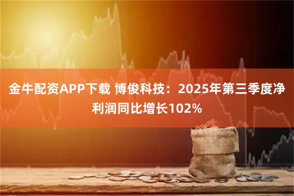 金牛配资APP下载 博俊科技：2025年第三季度净利润同比增长102%