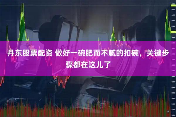 丹东股票配资 做好一碗肥而不腻的扣碗，关键步骤都在这儿了