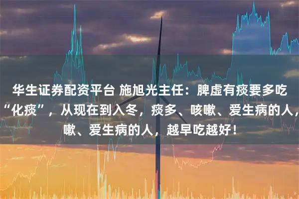 华生证券配资平台 施旭光主任：脾虚有痰要多吃，很土但很能“化痰”，从现在到入冬，痰多、咳嗽、爱生病的人，越早吃越好！