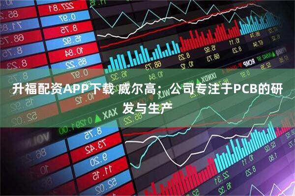 升福配资APP下载 威尔高：公司专注于PCB的研发与生产