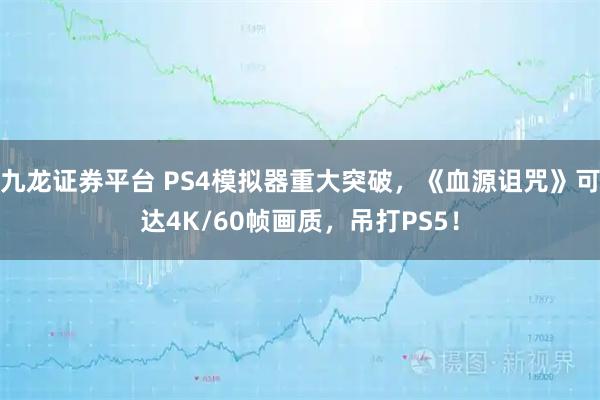 九龙证券平台 PS4模拟器重大突破，《血源诅咒》可达4K/60帧画质，吊打PS5！