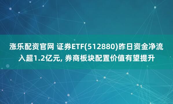 涨乐配资官网 证券ETF(512880)昨日资金净流入超1.2亿元, 券商板块配置价值有望提升