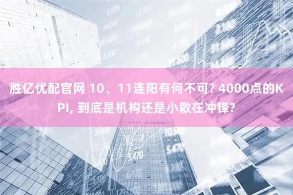 胜亿优配官网 10、11连阳有何不可? 4000点的KPI, 到底是机构还是小散在冲锋?