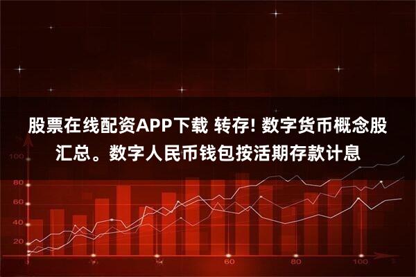 股票在线配资APP下载 转存! 数字货币概念股汇总。数字人民币钱包按活期存款计息