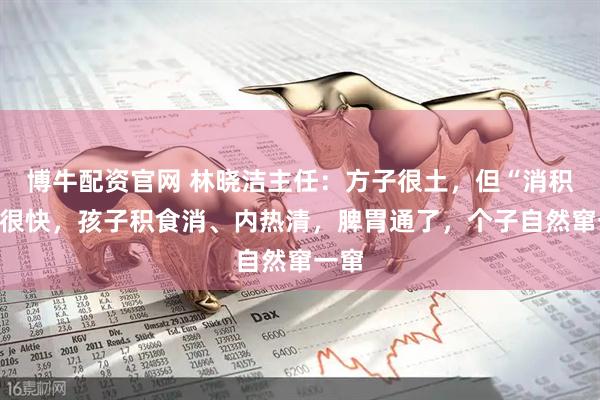博牛配资官网 林晓洁主任：方子很土，但“消积食”很快，孩子积食消、内热清，脾胃通了，个子自然窜一窜