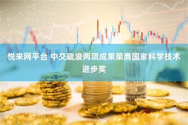 悦来网平台 中交疏浚两项成果荣膺国家科学技术进步奖